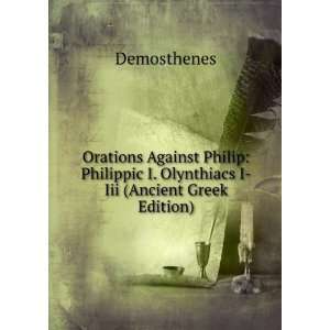 Orations Against Philip Philippic I. Olynthiacs I Iii (Ancient Greek 