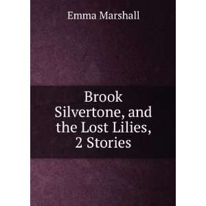 Brook Silvertone, and the Lost Lilies, 2 Stories Emma Marshall 