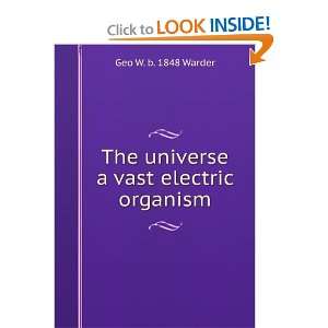  The universe a vast electric organism Geo W. b. 1848 