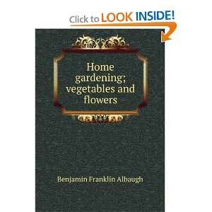   gardening; vegetables and flowers Benjamin Franklin Albaugh Books