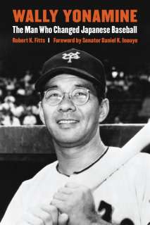 Wally Yonamine   The Man Who Changed Japanese Baseball by Robert Fitts 