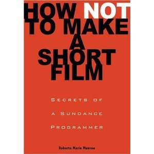  How Not to Make a Short Film Secrets from a Sundance 