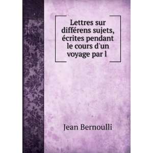   Ã©crites pendant le cours dun voyage par l . Jean Bernoulli Books