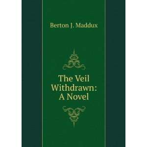  The Veil Withdrawn A Novel Berton J. Maddux Books