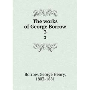   The works of George Borrow. 3 George Henry, 1803 1881 Borrow Books