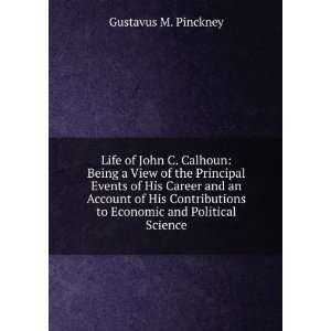  Life of John C. Calhoun Being a View of the Principal 