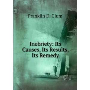  Inebriety Its Causes, Its Results, Its Remedy Franklin D 