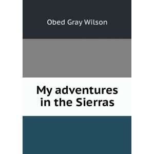  My adventures in the Sierras Obed Gray Wilson Books