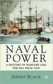 Naval Power A History of Warfare and the Sea from 1500 Onwards 