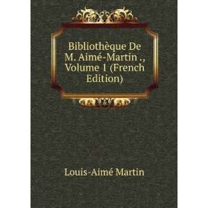   AimÃ© Martin ., Volume 1 (French Edition) Louis AimÃ© Martin