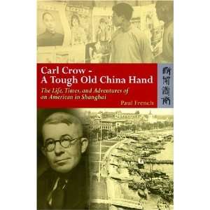 Carl Crow   A Tough Old China Hand The Life, Times, and Adventures of 