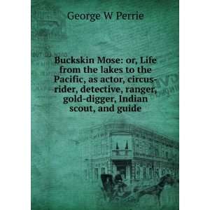   ranger, gold digger, Indian scout, and guide George W Perrie Books