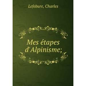  Mes Ã©tapes dAlpinisme; Charles Lefebure Books