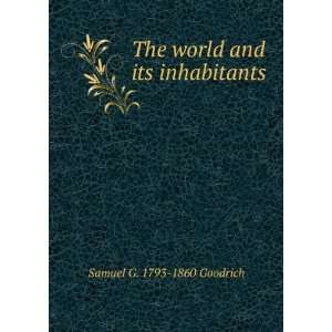   The world and its inhabitants Samuel G. 1793 1860 Goodrich Books