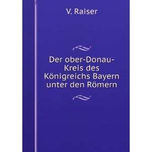   nigreichs Bayern Unter Den RÃ¶mern (German Edition) V Raiser Books