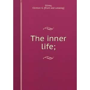    The inner life; Clinton G. [from old catalog] Gilroy Books