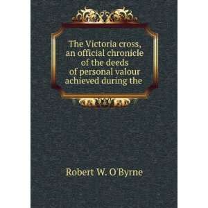   deeds of personal valour achieved during the . Robert W. OByrne