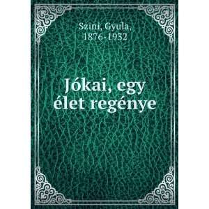    JÃ³kai, egy Ã©let regÃ©nye Gyula, 1876 1932 Szini Books