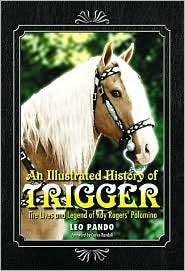 An Illustrated History of Trigger The Lives and Legend of Roy Rogers 