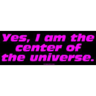  Yes, I am the center of the universe. Large Bumper Sticker 