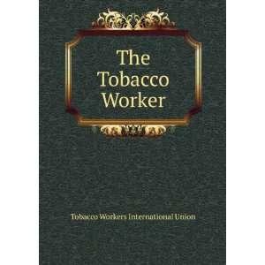 The Tobacco Worker Tobacco Workers International Union  
