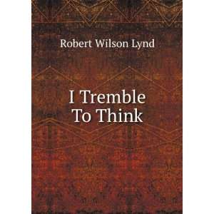  I Tremble To Think Robert Wilson Lynd Books