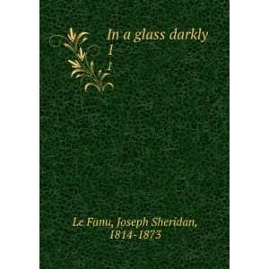    In a glass darkly. 1 Joseph Sheridan, 1814 1873 Le Fanu Books