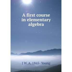  A first course in elementary algebra J W. A. 1865  Young 