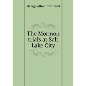    The Mormon trials at Salt Lake City George Alfred Townsend Books