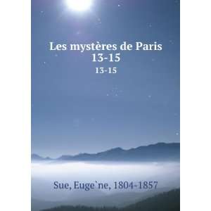  Les mystÃ¨res de Paris. 13 15 EugeÌ?ne, 1804 1857 Sue Books