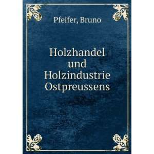    Holzhandel und Holzindustrie Ostpreussens Bruno Pfeifer Books