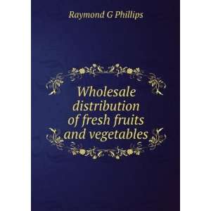   distribution of fresh fruits and vegetables Raymond G Phillips Books