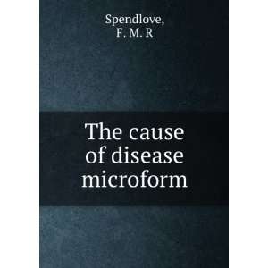  The cause of disease microform F. M. R Spendlove Books