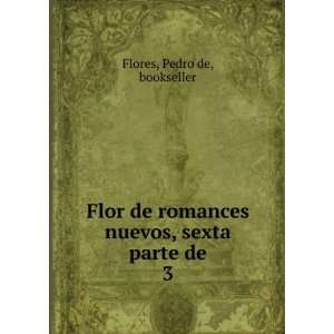  Flor de romances nuevos, sexta parte de. 3 Pedro de 