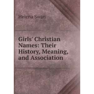   Christian Names Their History, Meaning, and Association Helena Swan