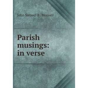  Parish musings in verse John Samuel B . Monsell Books