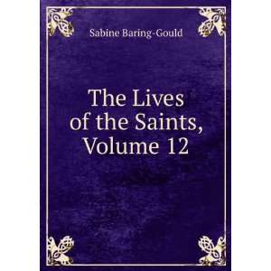  The Lives of the Saints, Volume 12 Sabine Baring Gould 