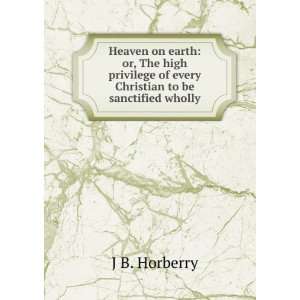  Heaven on earth or, The high privilege of every Christian 