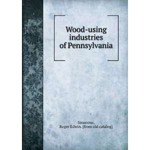 Wood using industries of Pennsylvania Roger Edwin. [from old catalog 