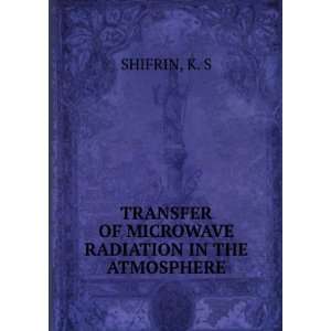   TRANSFER OF MICROWAVE RADIATION IN THE ATMOSPHERE K. S SHIFRIN Books