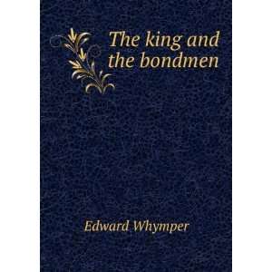  The king and the bondmen Edward Whymper Books