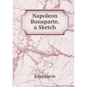 Napoleon Bonaparte. a Sketch John Davis Books