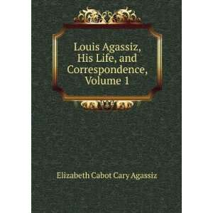 Louis Agassiz, His Life, and Correspondence, Volume 1