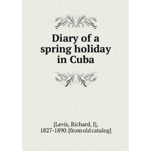 Diary of a spring holiday in Cuba Richard, J], 1827 1890. [from old 