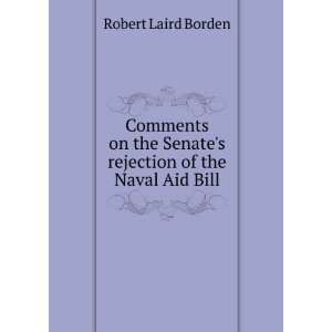   Senates rejection of the Naval Aid Bill Robert Laird Borden Books