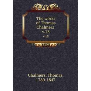   The works of Thomas Chalmers . v.18 Thomas, 1780 1847 Chalmers Books