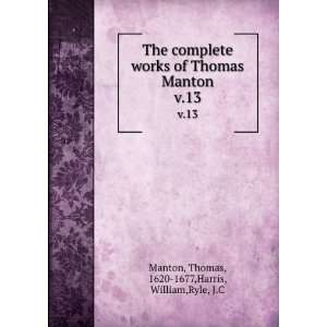   Thomas Manton. v.13 Thomas, 1620 1677,Harris, William,Ryle, J.C